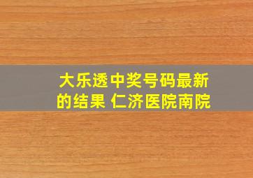 大乐透中奖号码最新的结果 仁济医院南院